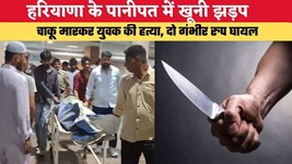 HARYANA NEWS: हरियाणा के पानीपत में खूनी झड़प, चाकू मारकर युवक की हत्या, दो गंभीर रुप घायल