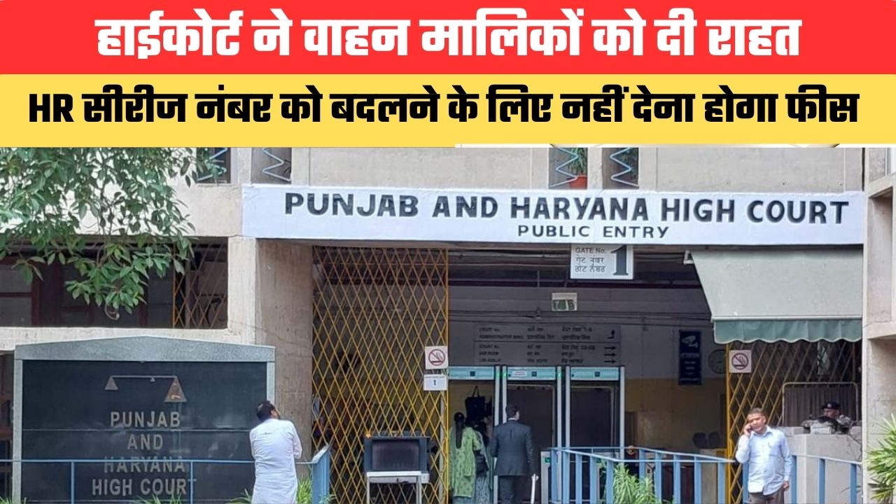 Haryana News:हाईकोर्ट ने वाहन मालिकों को दी राहत, HR सीरीज नंबर को बदलने के लिए नहीं देना होगा फीस