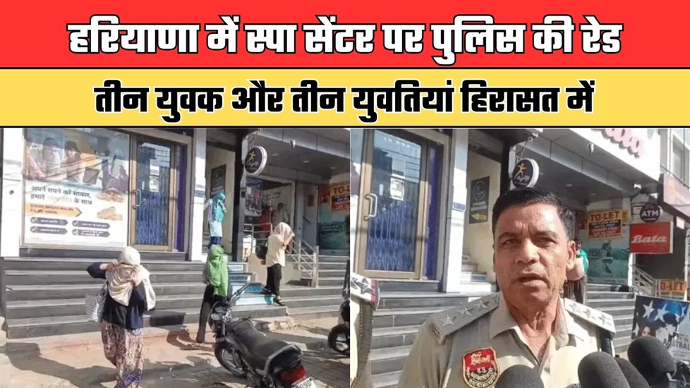 Haryana: हरियाणा में स्पा सेंटर पर पुलिस की रेड, तीन युवक और तीन युवतियां हिरासत में