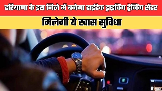 Haryana: हरियाणा के इस जिले में बनेगा हाईटेक ड्राइविंग ट्रेनिंग सेंटर, मिलेगी ये खास सुविधा
