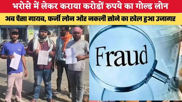 भरोसे में लेकर कराया करोडों रुपये का गोल्ड लोन, अब पैसा गायब, फर्जी लोन और नकली सोने का खेल हुआ उजागर