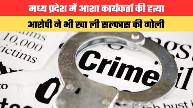 मध्य प्रदेश में आशा कार्यकर्ता की हत्या...आरोपी ने भी खा ली सल्फास की गोली, जानें घटना की वजह