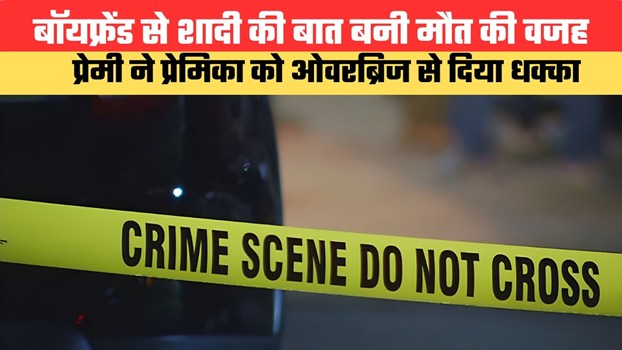 बॉयफ्रेंड से शादी की बात बनी मौत की वजह, प्रेमी ने प्रेमिका को ओवरब्रिज से दिया धक्का