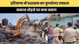 Haryana news : हरियाणा में प्रशासन का बुलडोजर एक्शन, मकान तोड़ने पर मचा बवाल