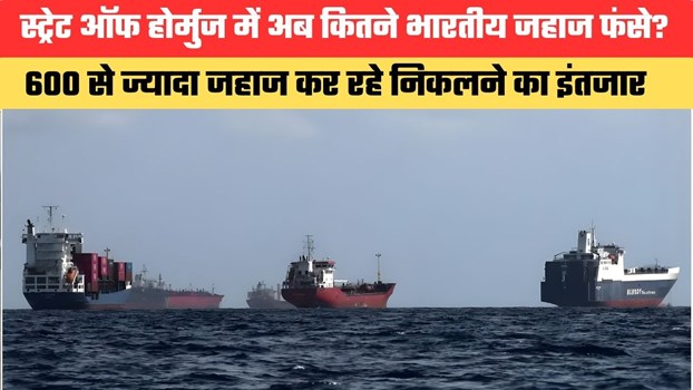 स्ट्रेट ऑफ होर्मुज में अब कितने भारतीय जहाज फंसे?  600 से ज्यादा जहाज कर रहा निकलने का इंतजार