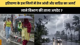 Haryana Weather : हरियाणा के इन जिलों में तेज आंधी और बारिश का अलर्ट, जाने विभाग की ताजा अपडेट ?