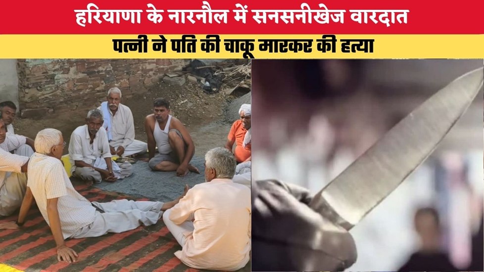 हरियाणा के नारनौल में सनसनीखेज वारदात, पत्नी ने पति की चाकू मारकर की हत्या, पुलिस की गिरफ्त में आरोपी
