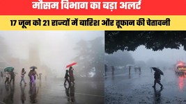 मौसम विभाग का बड़ा अलर्ट, 17 जून को 21 राज्यों में बारिश और तूफान की चेतावनी