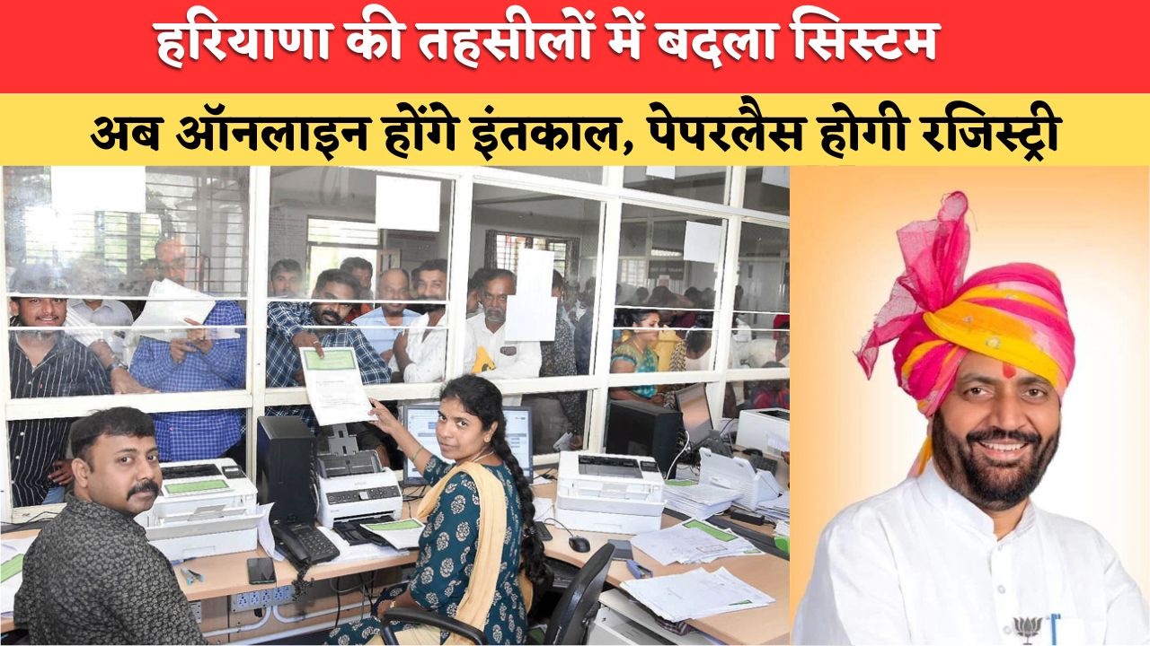 हरियाणा की तहसीलों में बदल रहा है सिस्टम, अब इंतकाल होंगे ऑटोमैटिक, पेपरलेस रजिस्ट्री से लोगों को नहीं होगी परेशानी