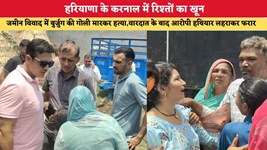 हरियाणा के करनाल में रिश्तों का खून, जमीन विवाद में बुर्जुग की गोली मारकर हत्या, वारदात के बाद आरोपी हथियार लहराकर फरार