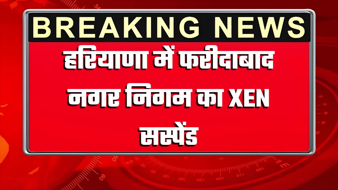 हरियाणा में नगर निगम का XEN सस्पेंड, सरकार ने जारी किये आदेश, जानिये क्या है वजह ?