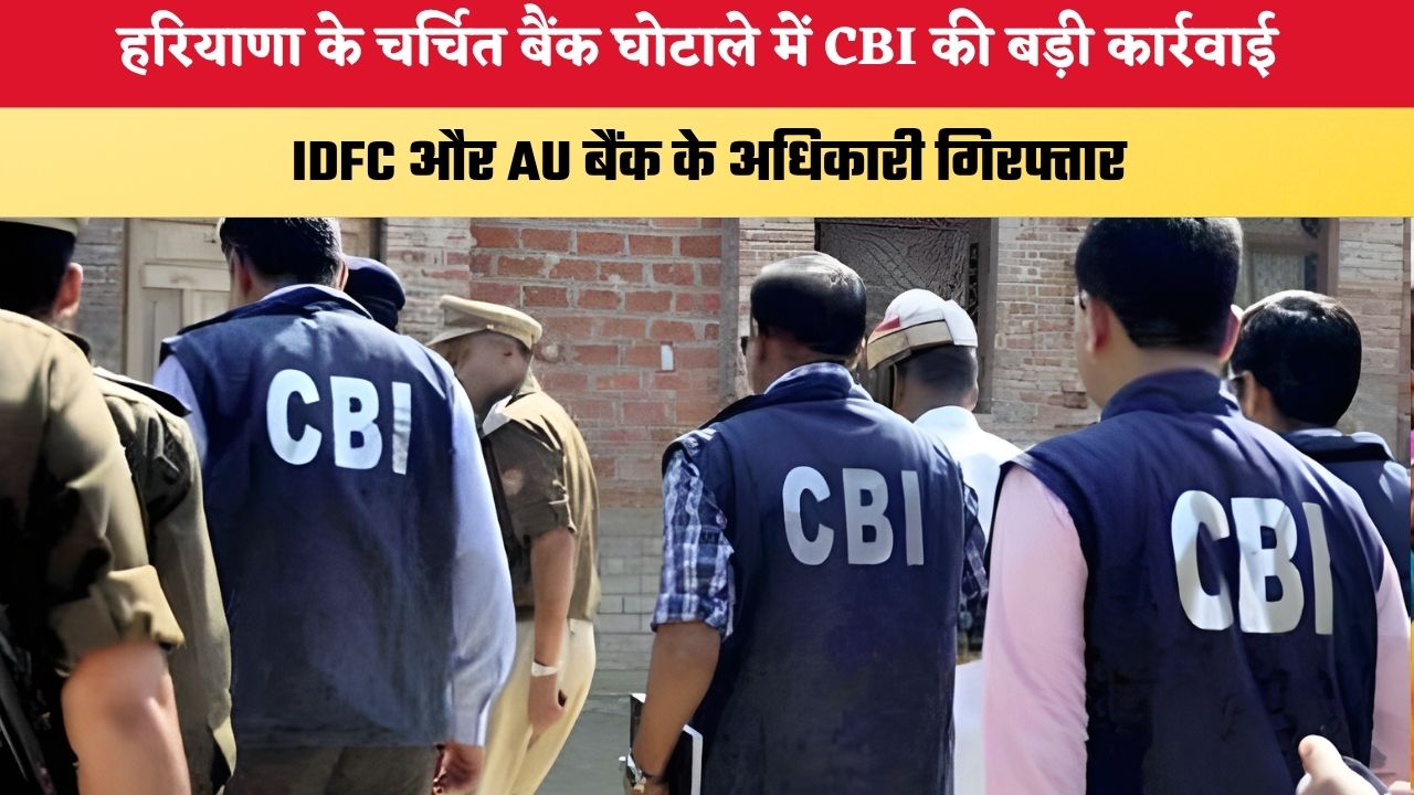 Haryana News: हरियाणा के चर्चित बैंक घोटाले में CBI की बड़ी कार्रवाई, IDFC और AU बैंक के अधिकारी गिरफ्तार