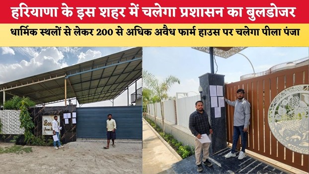 हरियाणा के इस शहर में चलेगा प्रशासन का बुलडोजर, धार्मिक स्थलों से लेकर 200 से अधिक अवैध फार्म हाउस पर चलेगा पीला पंजा