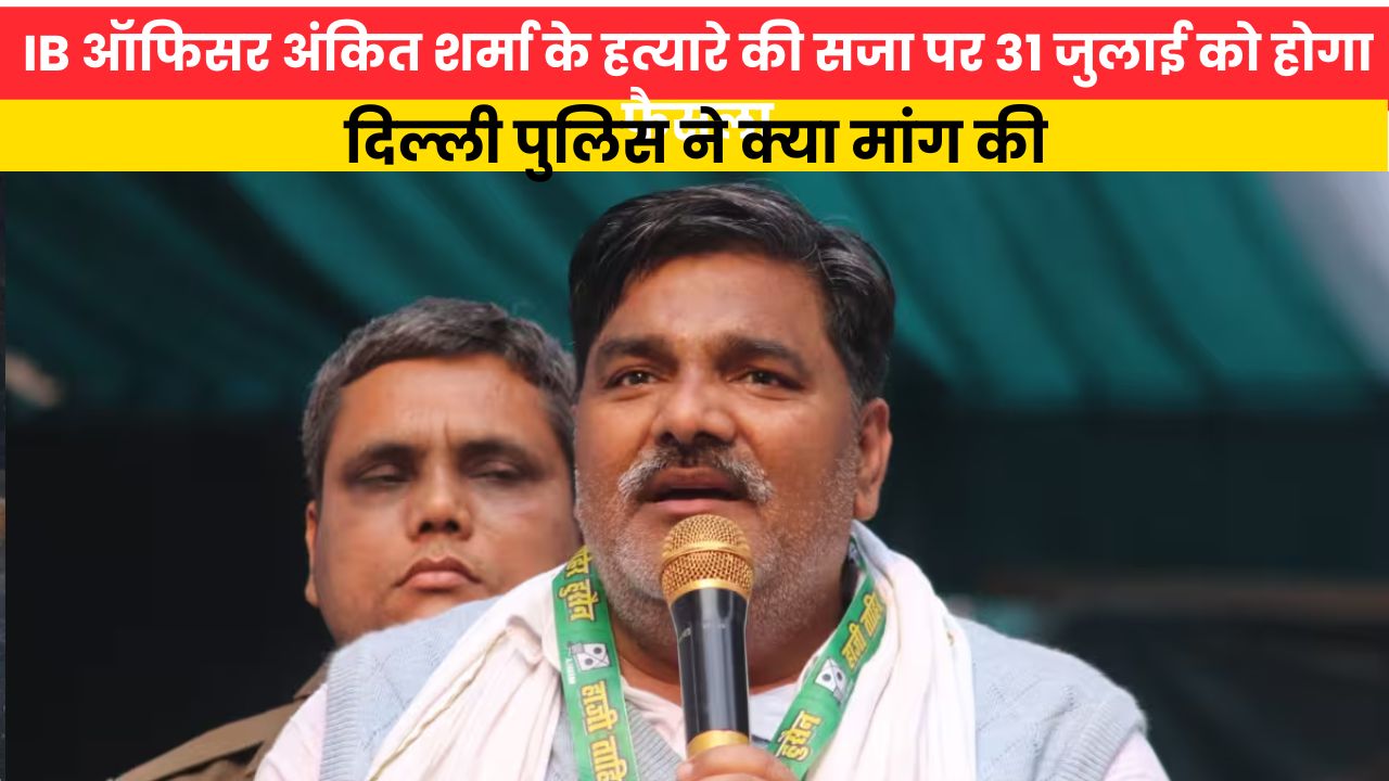 IB ऑफिसर अंकित शर्मा के हत्यारे की सजा पर 31 जुलाई को होगा फैसला, दिल्ली पुलिस ने क्या मांग की