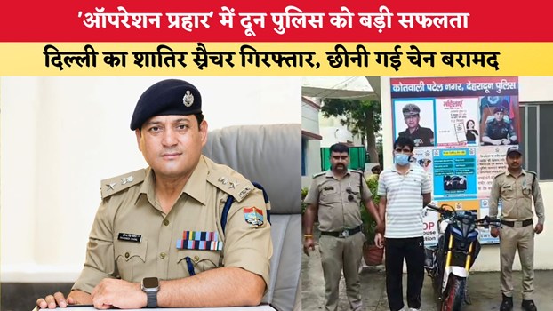 Uttarakhand News: 'ऑपरेशन प्रहार' में दून पुलिस को बड़ी सफलता, दिल्ली का शातिर स्नैचर गिरफ्तार, छीनी गई चेन बरामद