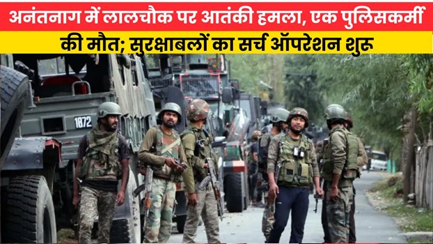 अनंतनाग में लालचौक पर आतंकी हमला, एक पुलिसकर्मी की मौत; सुरक्षाबलों का सर्च ऑपरेशन शुरू