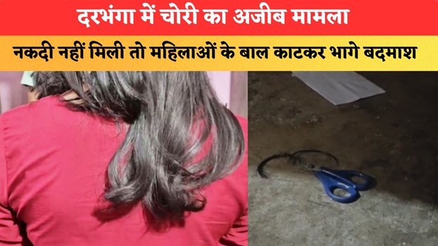 दरभंगा में चोरी का अजीब मामला, नकदी नहीं मिली तो महिलाओं के बाल काटकर भागे बदमाश