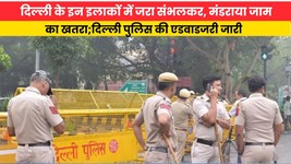 दिल्ली के इन इलाकों में जरा संभलकर, मंडराया जाम का खतरा;दिल्ली पुलिस की एडवाइजरी जारी