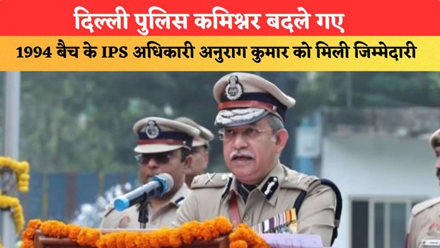 दिल्ली पुलिस कमिश्नर बदले गए, 1994 बैच के IPS अधिकारी अनुराग कुमार को मिली जिम्मेदारी