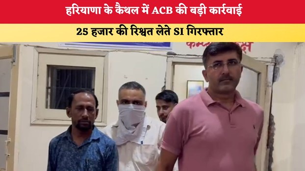 Haryana News: कैथल में ACB की बड़ी कार्रवाई, 25 हजार की रिश्वत लेते SI गिरफ्तार