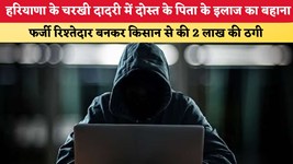 हरियाणा के चरखी दादरी में दोस्त के पिता के इलाज का बहाना, फर्जी रिश्तेदार बन किसान से 2 लाख की ठगी