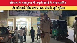 हरियाणा के बहादुरगढ़ में मामूली झगड़े के बाद फायरिंग, दो सगे भाई गंभीर रूप घायल, जांच में जुटी पुलिस