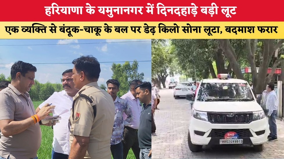 हरियाणा के यमुनानगर में दिनदहाड़े बड़ी लूट, एक व्यक्ति से बंदूक-चाकू के बल पर डेढ़ किलो सोना लूटा, बदमाश फरार